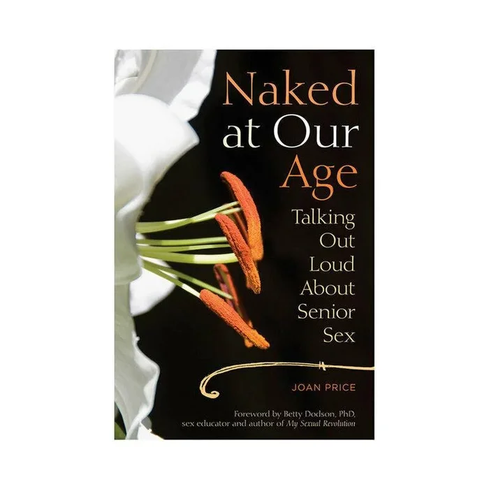 Naked at Our Age: Talking Out Loud About Senior Sex by Joan Price